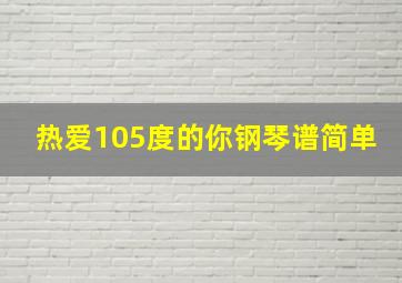 热爱105度的你钢琴谱简单