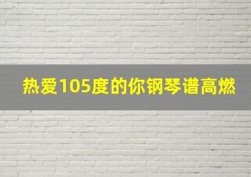 热爱105度的你钢琴谱高燃