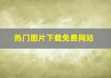 热门图片下载免费网站