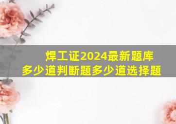 焊工证2024最新题库多少道判断题多少道选择题