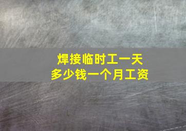 焊接临时工一天多少钱一个月工资