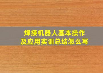 焊接机器人基本操作及应用实训总结怎么写