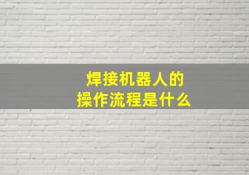 焊接机器人的操作流程是什么