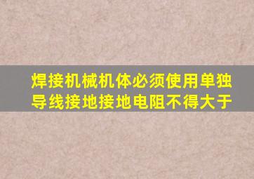 焊接机械机体必须使用单独导线接地接地电阻不得大于