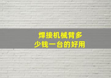 焊接机械臂多少钱一台的好用