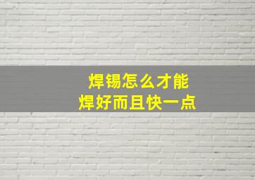 焊锡怎么才能焊好而且快一点