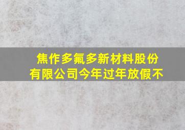 焦作多氟多新材料股份有限公司今年过年放假不