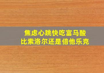 焦虑心跳快吃富马酸比索洛尔还是倍他乐克