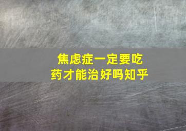 焦虑症一定要吃药才能治好吗知乎