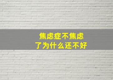 焦虑症不焦虑了为什么还不好