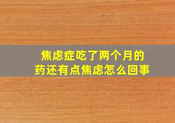 焦虑症吃了两个月的药还有点焦虑怎么回事