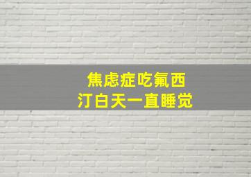 焦虑症吃氟西汀白天一直睡觉