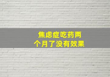 焦虑症吃药两个月了没有效果