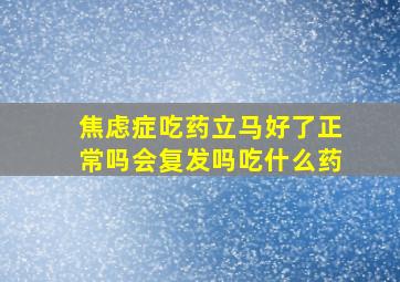 焦虑症吃药立马好了正常吗会复发吗吃什么药