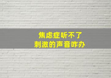 焦虑症听不了刺激的声音咋办