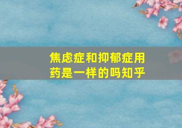 焦虑症和抑郁症用药是一样的吗知乎