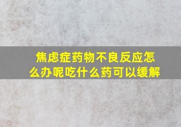 焦虑症药物不良反应怎么办呢吃什么药可以缓解