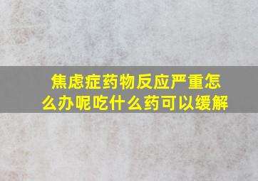 焦虑症药物反应严重怎么办呢吃什么药可以缓解