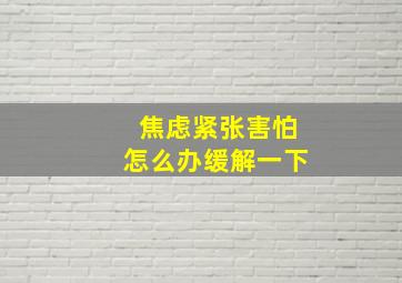 焦虑紧张害怕怎么办缓解一下