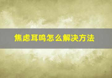 焦虑耳鸣怎么解决方法