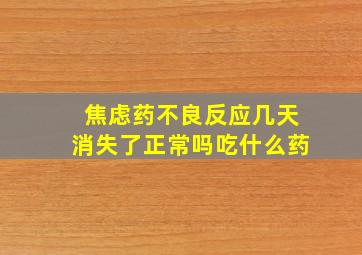 焦虑药不良反应几天消失了正常吗吃什么药