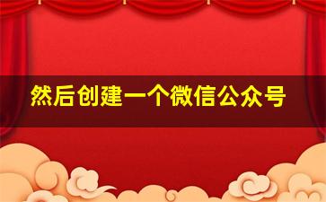 然后创建一个微信公众号