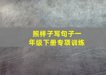 照样子写句子一年级下册专项训练