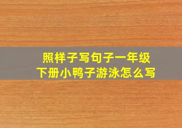 照样子写句子一年级下册小鸭子游泳怎么写