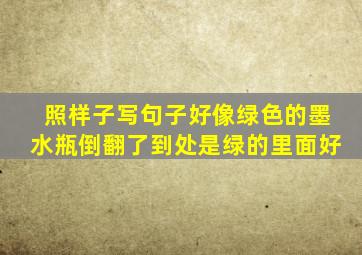 照样子写句子好像绿色的墨水瓶倒翻了到处是绿的里面好