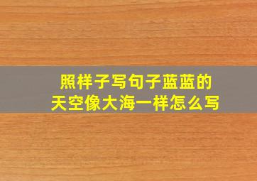 照样子写句子蓝蓝的天空像大海一样怎么写