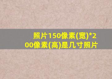 照片150像素(宽)*200像素(高)是几寸照片