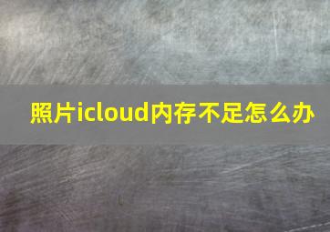 照片icloud内存不足怎么办