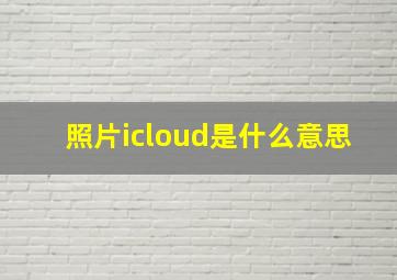 照片icloud是什么意思