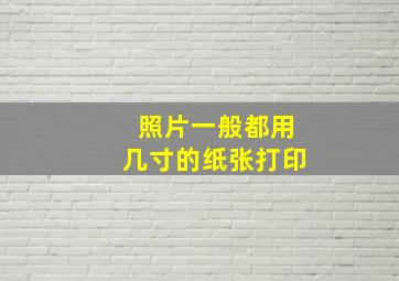 照片一般都用几寸的纸张打印