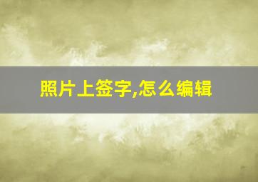 照片上签字,怎么编辑