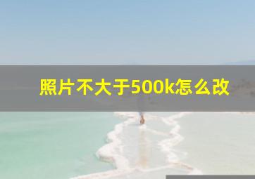 照片不大于500k怎么改