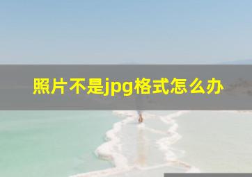 照片不是jpg格式怎么办