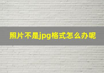 照片不是jpg格式怎么办呢