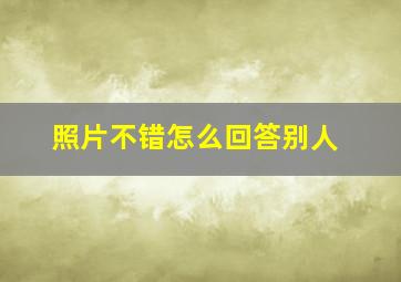 照片不错怎么回答别人