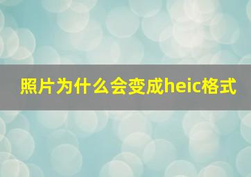 照片为什么会变成heic格式