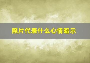 照片代表什么心情暗示