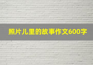 照片儿里的故事作文600字