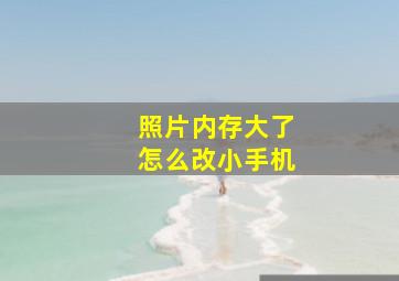 照片内存大了怎么改小手机