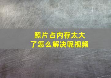 照片占内存太大了怎么解决呢视频