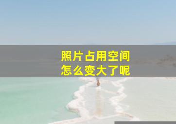 照片占用空间怎么变大了呢