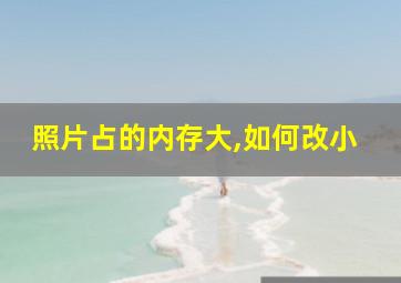 照片占的内存大,如何改小