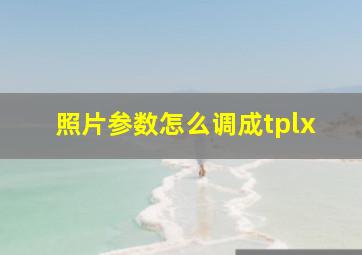 照片参数怎么调成tplx