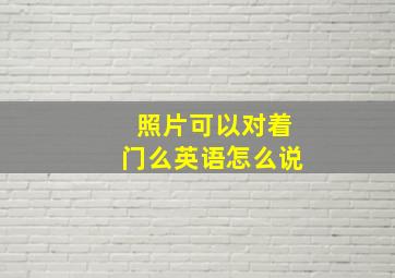 照片可以对着门么英语怎么说