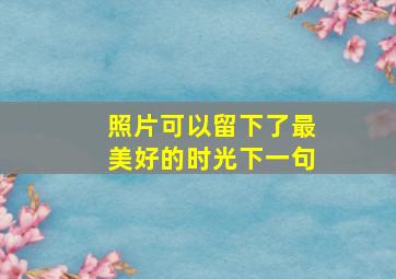 照片可以留下了最美好的时光下一句