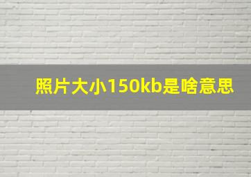 照片大小150kb是啥意思